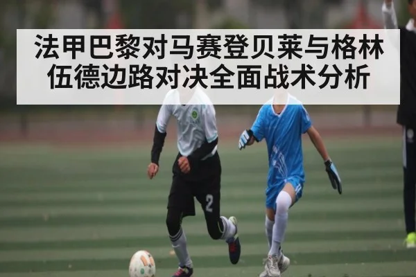 法甲巴黎对马赛登贝莱与格林伍德边路对决全面战术分析 | ng28.h5