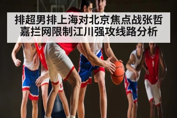 排超男排上海对北京焦点战张哲嘉拦网限制江川强攻线路分析 | ng28.h5
